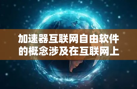 加速器互联网自由软件的概念涉及在互联网上提供自由、流畅的软件加速，同时这些软件本身允许用户进行自由的软件开发和使用。以下是对该概念的详细分析