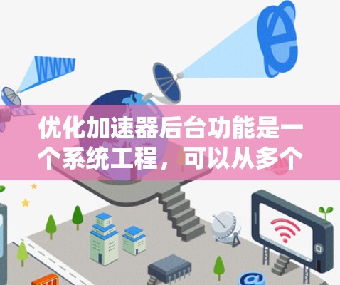 优化加速器后台功能是一个系统工程，可以从多个层面入手，以确保功能的高效、直观和全面。以下是一些优化加速器后台功能的建议