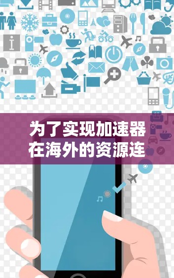 为了实现加速器在海外的资源连接，可以按照以下步骤进行