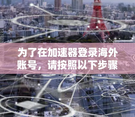 为了在加速器登录海外账号，请按照以下步骤操作