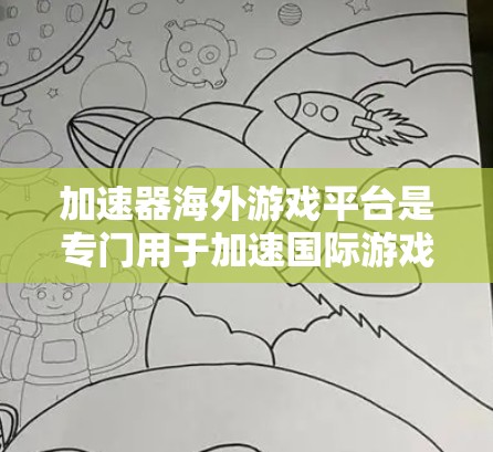 加速器海外游戏平台是专门用于加速国际游戏下载的工具,帮助用户更快地完成游戏下载。以下是对这些平台的详细介绍 加速器海外游戏平台是专门用于加速国际游戏下载的工具,帮助用户更快地完成游戏下载。以下是对这些平台的详细介绍