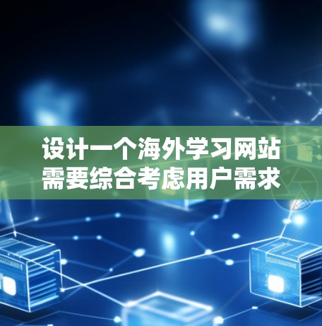 设计一个海外学习网站需要综合考虑用户需求、功能全面性、用户体验优化以及安全性和安全性的保障。以下是对该网站设计的分步指南 设计一个海外学习网站需要综合考虑用户需求、功能全面性、用户体验优化以及安全性和安全性的保障。以下是对该网站设计的分步指南