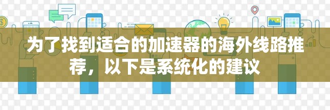 为了找到适合的加速器的海外线路推荐，以下是系统化的建议