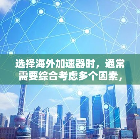 选择海外加速器时，通常需要综合考虑多个因素，以便找到最适合自己的解决方案。以下是对加速器海外线路的排行和推荐，帮助您更好地选择