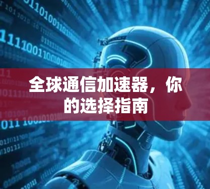 全球通信加速器，你的选择指南