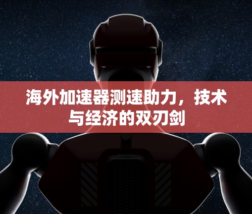 海外加速器测速助力，技术与经济的双刃剑