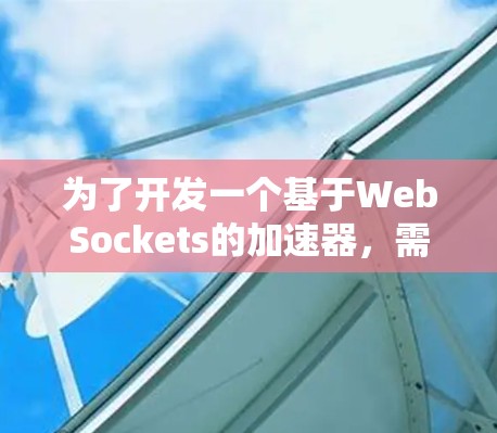 为了开发一个基于WebSockets的加速器，需要遵循以下步骤