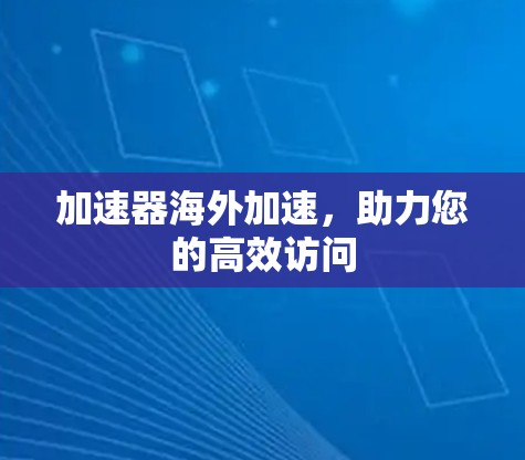 加速器海外加速，助力您的高效访问