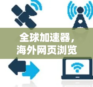 全球加速器,海外网页浏览的新趋势 全球加速器,海外网页浏览的新趋势