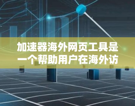 加速器海外网页工具是一个帮助用户在海外访问网页时提供加速或缓存功能的工具。它旨在提高网页访问速度，减少等待时间，提升用户体验。以下是一个详细的使用指南和分析