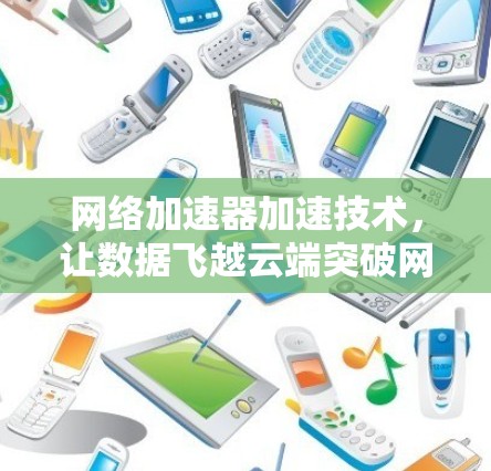 网络加速器加速技术，让数据飞越云端突破网络瓶颈
