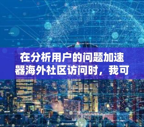 在分析用户的问题加速器海外社区访问时，我可以从以下几个方面进行思考和解答