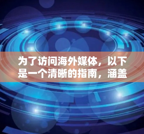 为了访问海外媒体，以下是一个清晰的指南，涵盖不同类型的新闻访问方法