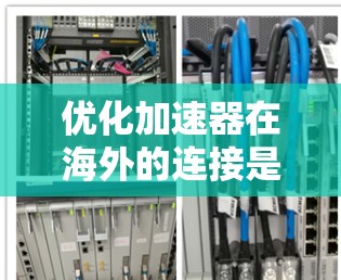 优化加速器在海外的连接是一个复杂但重要的任务，涉及多个方面。以下是一份详细的优化步骤指南