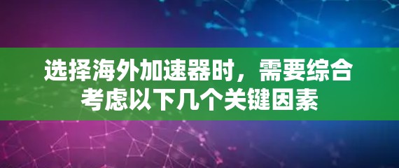 选择海外加速器时，需要综合考虑以下几个关键因素