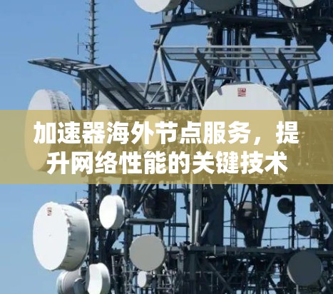 加速器海外节点服务，提升网络性能的关键技术
