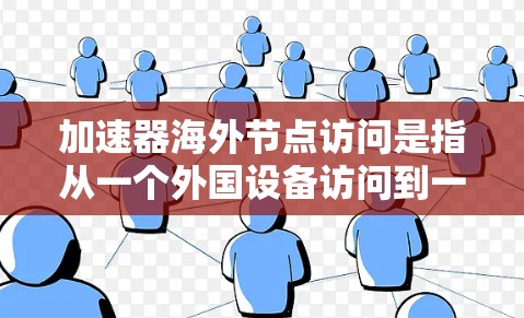 加速器海外节点访问是指从一个外国设备访问到一个本地设备或通过外国设备连接到本地设备，通常涉及数据传输和网络连接的问题。以下是对这一过程的详细分析
