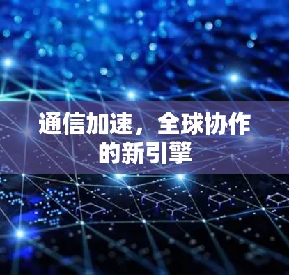 通信加速，全球协作的新引擎