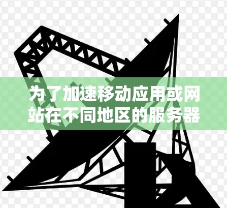 为了加速移动应用或网站在不同地区的服务器上运行，以下是一些提供海外服务器加速器的列表，供参考