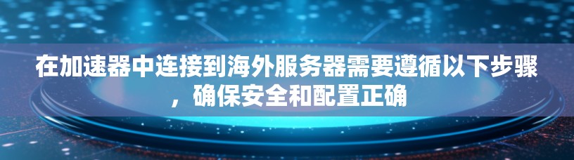 在加速器中连接到海外服务器需要遵循以下步骤，确保安全和配置正确