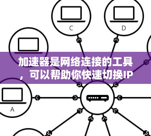 加速器是网络连接的工具，可以帮助你快速切换IP地址，节省时间和资源。以下是一步步的指南，帮助你使用加速器轻松SwitchIP