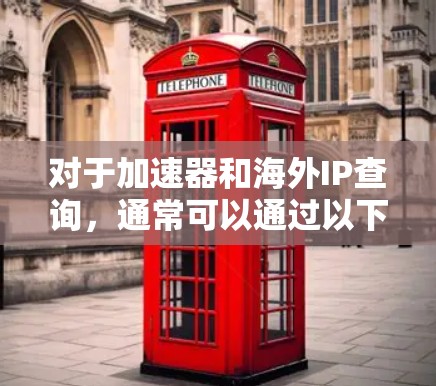 对于加速器和海外IP查询，通常可以通过以下几种方法来查找和处理
