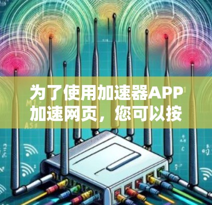 为了使用加速器APP加速网页，您可以按照以下步骤操作