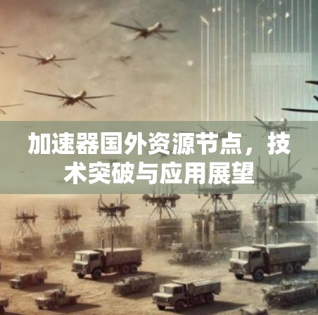加速器国外资源节点，技术突破与应用展望