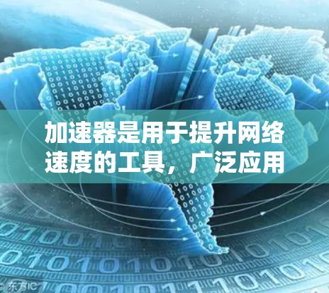 加速器是用于提升网络速度的工具，广泛应用于提升网站速度、上传文件速度或加速云存储。以下是一些关键信息和步骤，帮助你更好地使用加速器