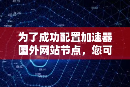 为了成功配置加速器国外网站节点，您可以按照以下步骤进行