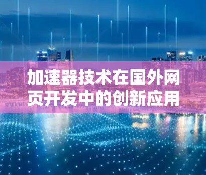 加速器技术在国外网页开发中的创新应用