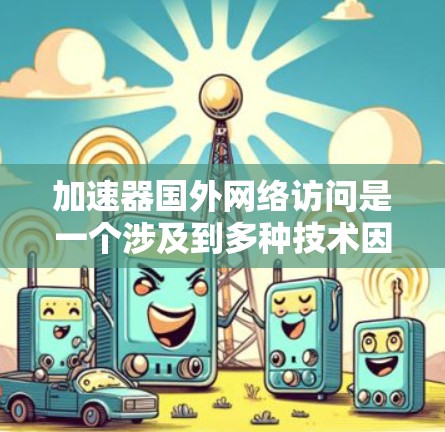 加速器国外网络访问是一个涉及到多种技术因素的问题，涉及网络连接的优化、性能的提升以及用户体验的提升。以下是对这一问题的详细分析和总结