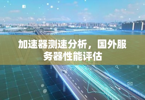 加速器测速分析，国外服务器性能评估