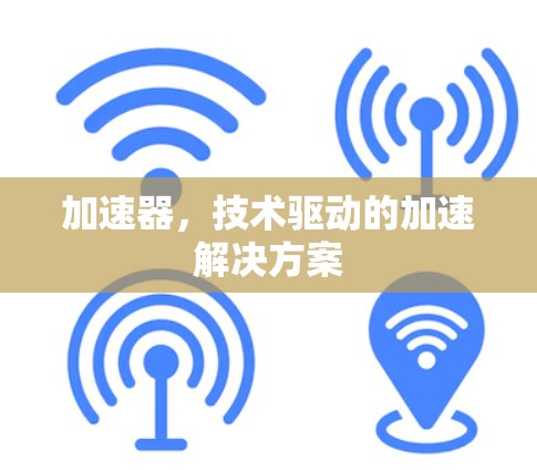 加速器，技术驱动的加速解决方案