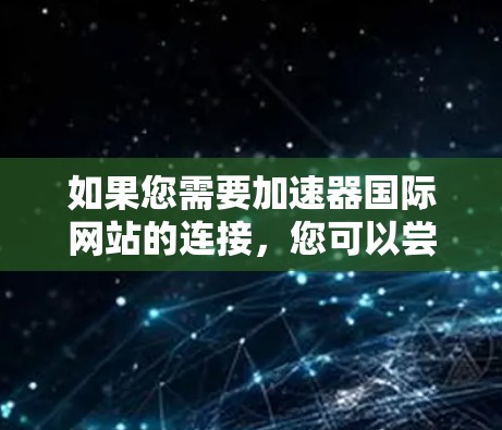 如果您需要加速器国际网站的连接，您可以尝试以下方法