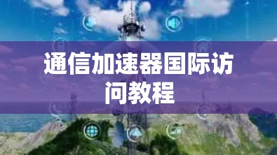 通信加速器国际访问教程