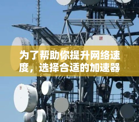 为了帮助你提升网络速度，选择合适的加速器国际IP工具，您可以按照以下步骤进行决策