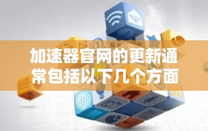 加速器官网的更新通常包括以下几个方面