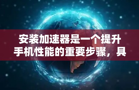 安装加速器是一个提升手机性能的重要步骤，具体操作如下