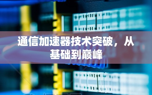 通信加速器技术突破，从基础到巅峰