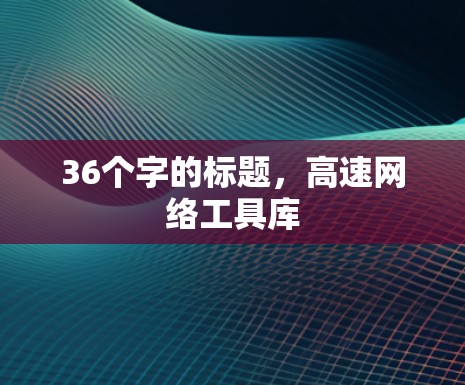 36个字的标题，高速网络工具库