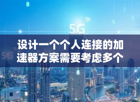 设计一个个人连接的加速器方案需要考虑多个方面,从设备选择到数据同步,确保用户体验良好,同时保障数据安全。以下是对该方案的详细设计 设计一个个人连接的加速器方案需要考虑多个方面,从设备选择到数据同步,确保用户体验良好,同时保障数据安全。以下是对该方案的详细设计