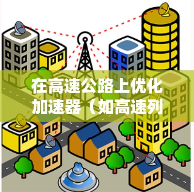 在高速公路上优化加速器（如高速列车、高速动车等）线路是一个复杂的系统工程，通常需要综合考虑交通流量、车辆运行、信号管理、道路管理、安全技术和经济性等多个方面。以下是一些常见的优化方法和步骤