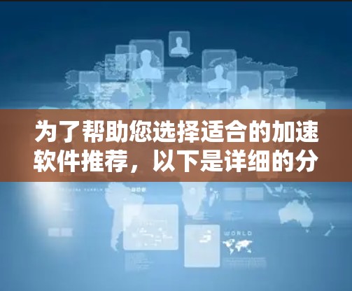 为了帮助您选择适合的加速软件推荐，以下是详细的分析和建议