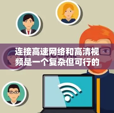 连接高速网络和高清视频是一个复杂但可行的过程，以下是一个清晰的步骤指南，帮助您顺利完成