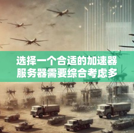 选择一个合适的加速器服务器需要综合考虑多个因素，以确保其能够高效、安全地处理您的应用需求。以下是一些关键步骤和建议