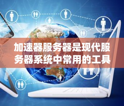 加速器服务器是现代服务器系统中常用的工具，用于优化服务器性能。以下是关于加速器服务器性能排行的详细解析