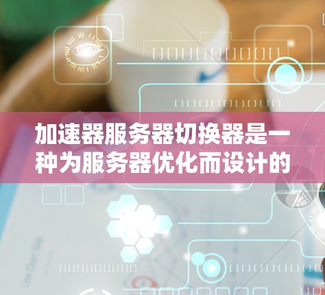 加速器服务器切换器是一种为服务器优化而设计的软件工具，通过调整网络参数（如带宽、延迟、窗口大小等）来提高服务器的响应速度和稳定性。以下是关于加速器服务器切换器的详细分析和使用指南