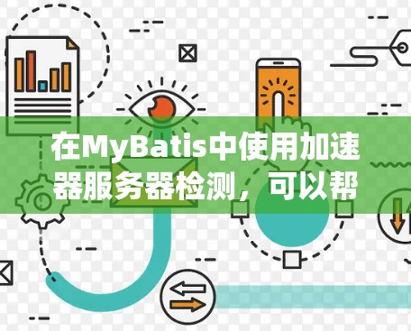 在MyBatis中使用加速器服务器检测，可以帮助监控和优化服务器性能。以下是对该过程的详细步骤和建议