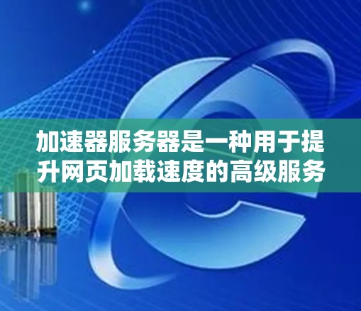 加速器服务器是一种用于提升网页加载速度的高级服务器技术，通过优化缓存、分页技术和缓存记忆等方法来提高服务器性能。以下是关于加速器服务器分布的详细信息